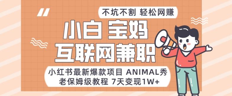 小红书最新爆款项目Animal秀,老保姆级教程,7天变现1w+【揭秘】-副业团