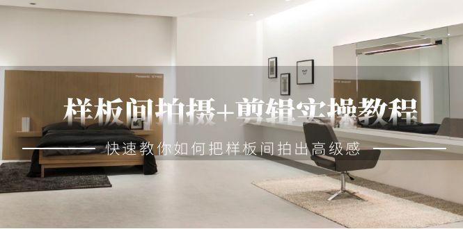样板间拍摄+剪辑实操教程,快速教你如何把样板间拍出高级感(51节课)-副业团