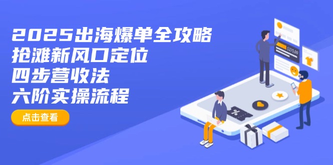 2025出海爆单全攻略：抢滩新风口定位+四步营收法+六阶实操流程-副业团
