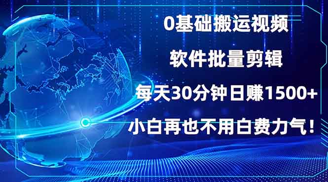 0基础搬运视频，批量剪辑，每天30分钟日赚1500+，小白再也不用白费...-副业团