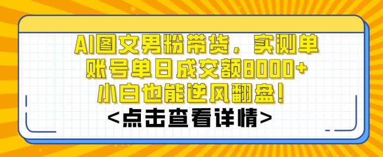 AI图文男粉带货,实测单账号单天成交额8000+,最关键是操作简单,小白看了也能上手【揭秘】-副业团