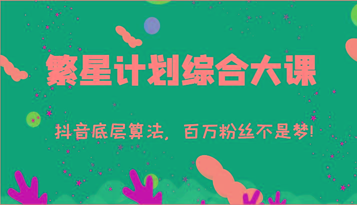 2024繁星计划综合大课：抖音底层算法，百万粉丝不是梦!(77节)-副业团