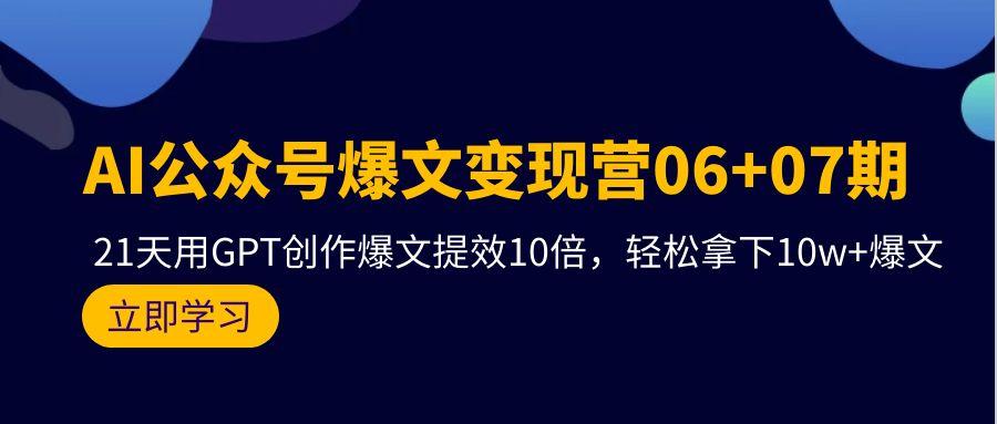 (9839期)AI公众号爆文变现营06+07期,21天用GPT创作爆文提效10倍,轻松拿下10w+爆文-副业团