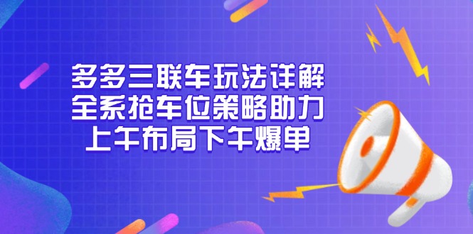 多多三联车玩法详解,全系抢车位策略助力,上午布局下午爆单-副业团