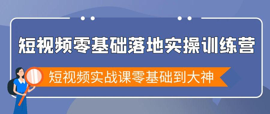短视频零基础落地实战特训营,短视频实战课零基础到大神-副业团