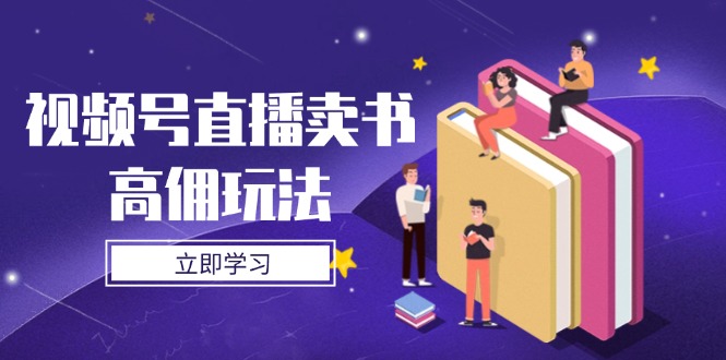视频号直播卖书高佣玩法,底层逻辑解析,实操技巧全攻略-副业团