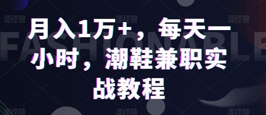 月入1万+，每天一小时，潮鞋兼职实战教程-副业团