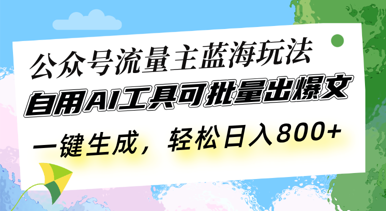 公众号流量主蓝海玩法 自用AI工具可批量出爆文，一键生成，轻松日入800-副业团
