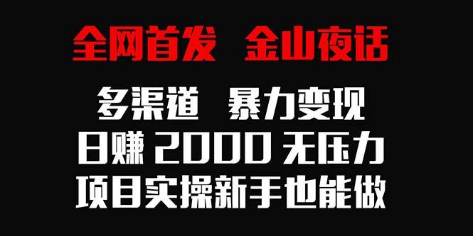 全网首发，金山夜话多渠道暴力变现，日赚2000无压力，项目实操新手也能做-副业团