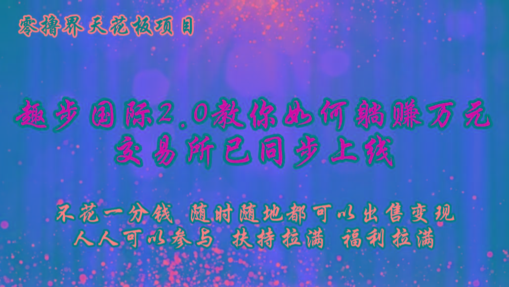 零撸天花板,不花一分钱,趣步2.0教你如何躺赚万元,交易所现已同步上线-副业团