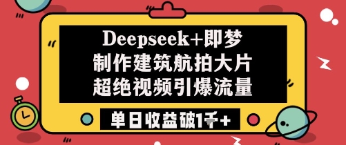 Deepseek+即梦制作建筑航拍大片超绝视频引爆流量单日收益破1k+-副业团