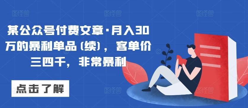 某公众号付费文章·月入30万的暴利单品(续),客单价三四千,非常暴利-副业团
