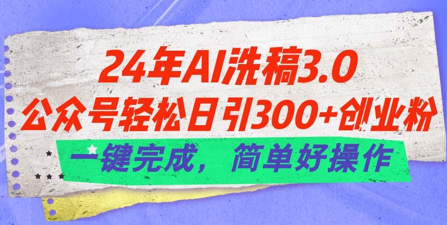 24年Ai洗稿3.0,公众号轻松日引300+创业粉,一键完成,简单好操作-副业团