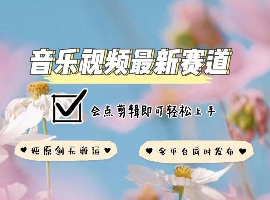 音乐视频赛道最新玩法,纯原创不违规,可所有平台同时发布,会点剪辑即可轻松拿捏【揭秘】-副业团