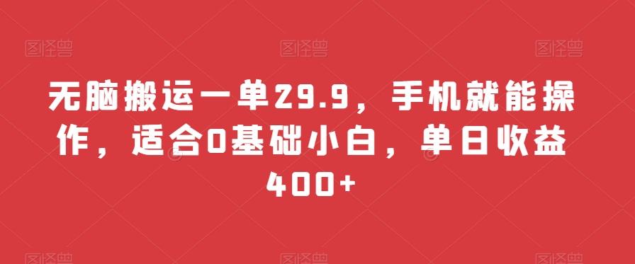 无脑搬运一单29.9，手机就能操作，适合0基础小白，单日收益400+-副业团