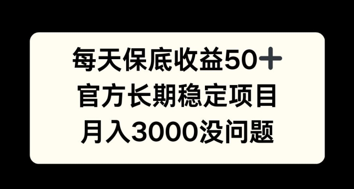 每天收益保底50+,官方长期稳定项目,月入3000没问题【揭秘】-副业团