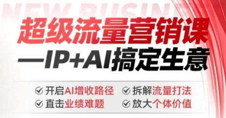 2025年超级流量营销课,IP+AI搞定生意,开启AI增收路径 直击业绩难题 拆解流量打法 放大个体价值-副业团