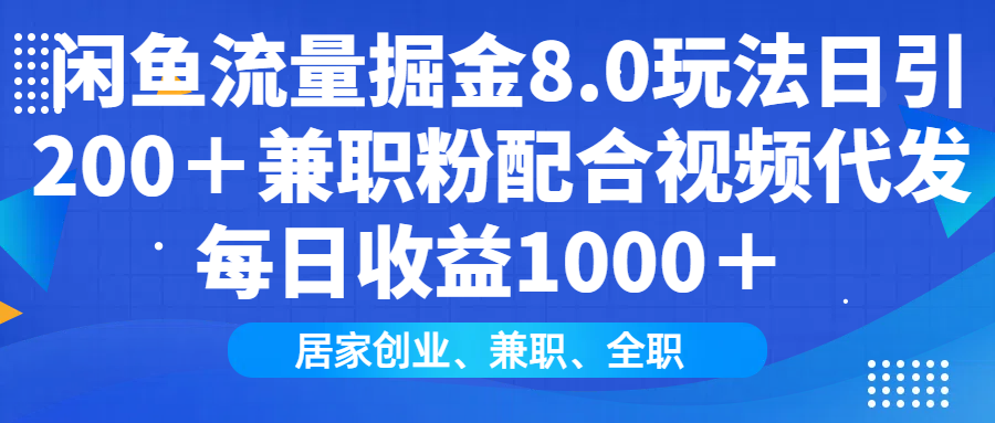 闲鱼流量掘金8.0玩法日引200＋兼职粉配合视频代发日入1000＋收益适合互...-副业团