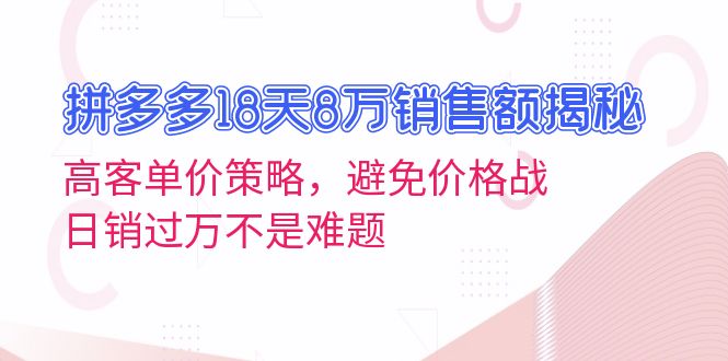 拼多多18天8万销售额揭秘：高客单价策略，避免价格战，日销过万不是难题-副业团
