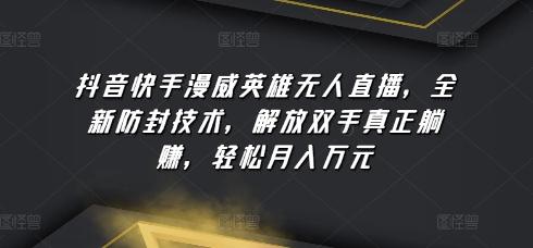 抖音快手漫威英雄无人直播,全新防封技术,解放双手真正躺赚,轻松月入万元【揭秘】-副业团