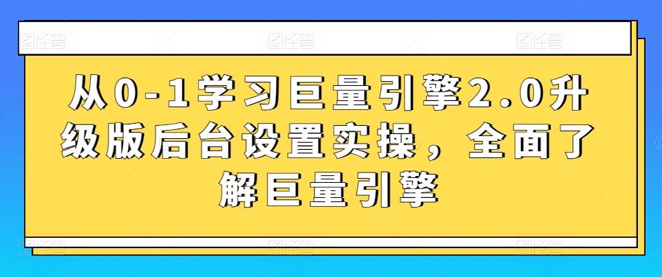 从0-1学习巨量引擎2.0升级版后台设置实操,全面了解巨量引擎-副业团