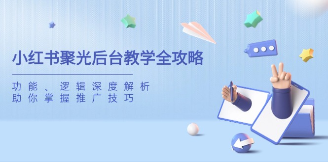 小红书聚光后台教学全攻略,功能、逻辑深度解析,助你掌握推广技巧-副业团