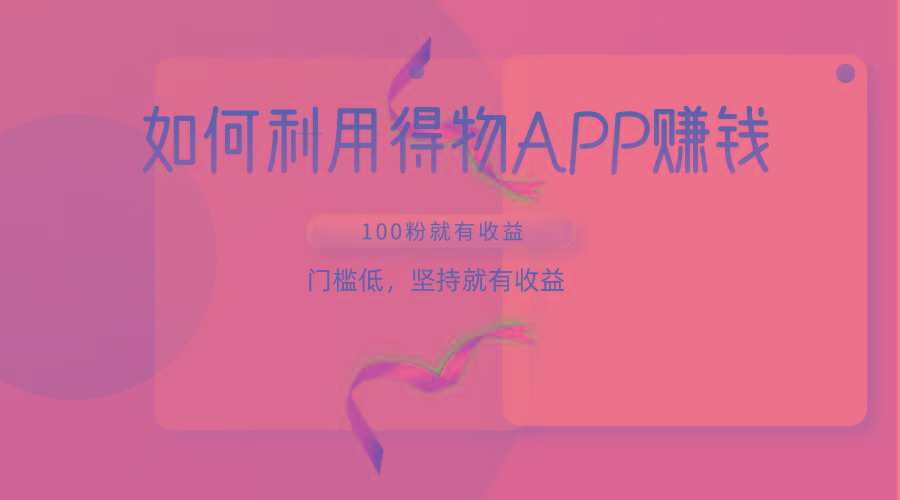 如何利用得物APP赚收益,100粉就可以赚收益,门槛低,坚持就有收益-副业团