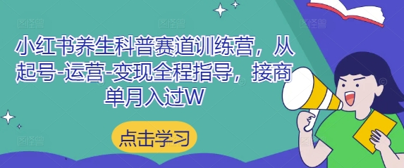 小红书养生科普赛道训练营,从起号-运营-变现全程指导,接商单月入过W-副业团