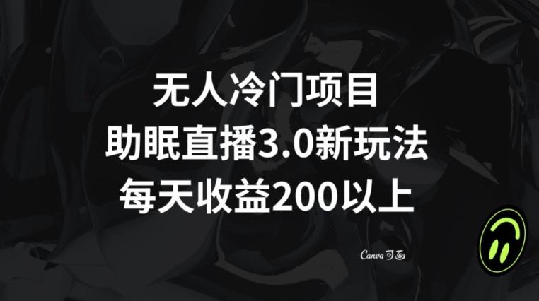 无人冷门项目,助眠直播3.0玩法,每天收益200+【揭秘】-副业团