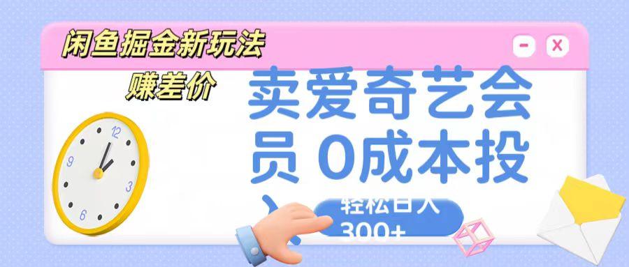 咸鱼掘金新玩法 赚差价 卖爱奇艺会员 0成本投入 轻松日收入300+-副业团