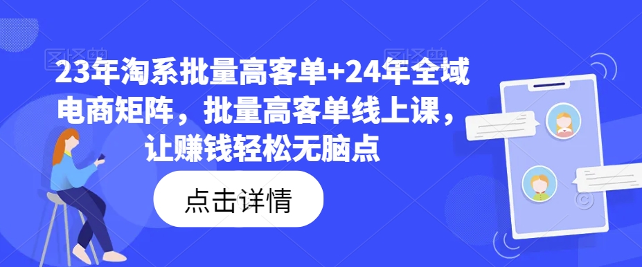 23年淘系批量高客单+24年全域电商矩阵，批量高客单线上课，让赚钱轻松无脑点-副业团