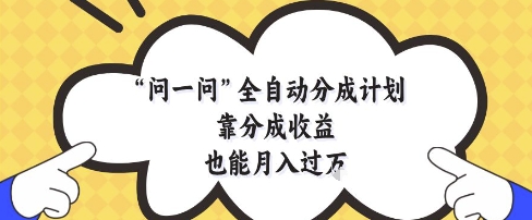 问一问全自动分成计划，靠分成收益也能月入过1W【揭秘】-副业团