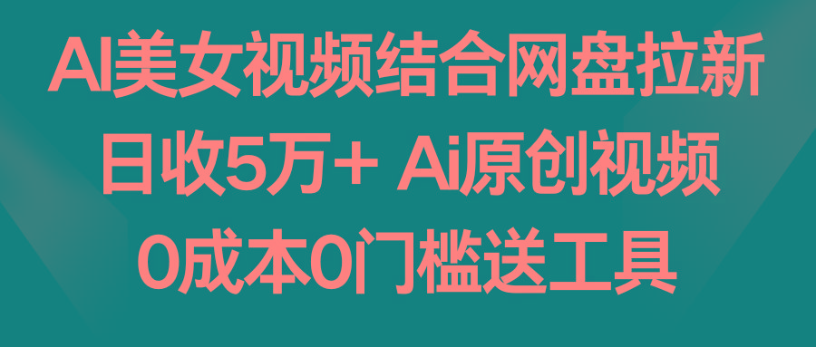 AI美女视频结合网盘拉新,日收5万+两分钟一条Ai原创视频,0成本0门槛送工具-副业团
