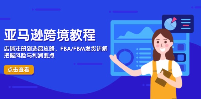 亚马逊跨境教程,店铺注册到选品攻略,FBA/FBM发货讲解,把握风险与利润-副业团