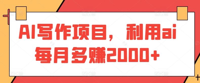 AI写作项目,利用ai每月多赚2000+-副业团