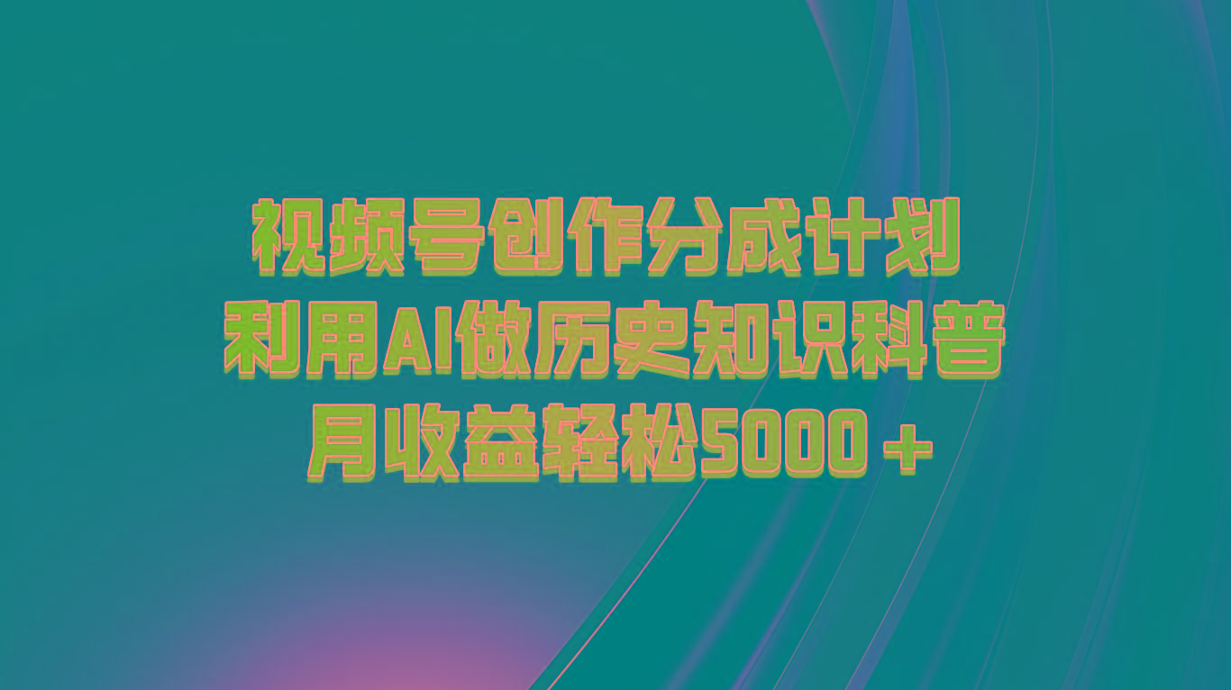 视频号创作分成计划 利用AI做历史知识科普 月收益轻松5000+-副业团