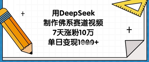 用DeepSeek制作佛系赛道视频，7天涨粉10万，单日变现1k-副业团