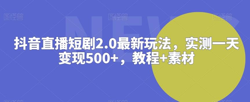 抖音直播短剧2.0最新玩法,实测一天变现500+,教程+素材【揭秘】-副业团