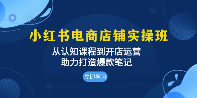 小红书电商店铺实操班：从认知课程到开店运营，助力打造爆款笔记-副业团