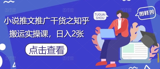 小说推文推广干货之知乎搬运实操课,日入2张-副业团