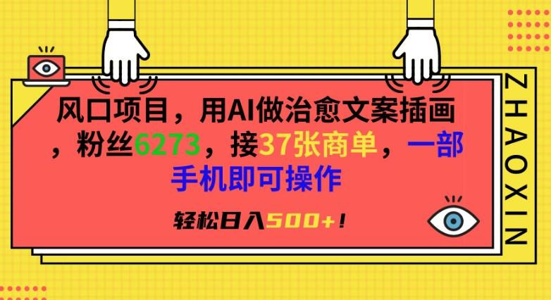 风口项目,用AI做治愈文案插画,粉丝6273,接37张商单,一部手机即可操作,轻松日入500+【揭秘】-副业团