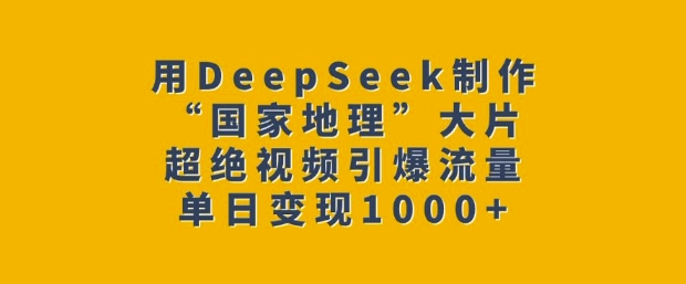 用DeepSeek制作“国家地理”大片，超绝视频引爆流量，单日变现多张-副业团