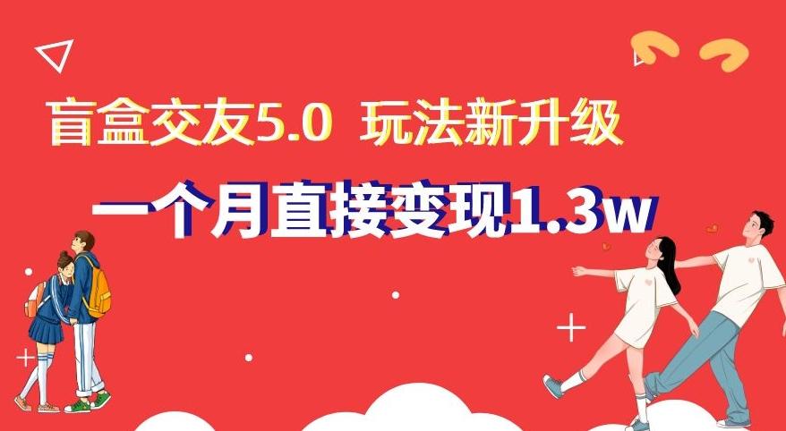 盲盒交友5.0,玩法全新升级,一个月直接变现1.3W,新手小白轻松上手【揭秘】-副业团