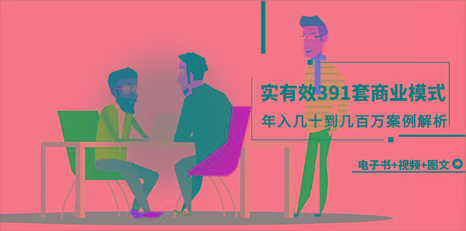(9607期)真实有效391套商业模式,年入几十到几百万案例解析(电子书+视频+图文)-副业团