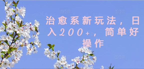 治愈系新玩法,日入200+,简单好操作【揭秘】-副业团