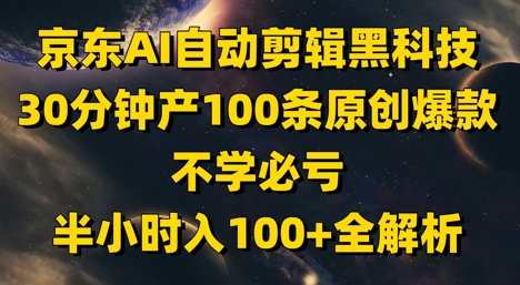 京东AI自动剪辑黑科技,30分钟产100条原创爆款,不学必亏!半小时入100+全解析-副业团