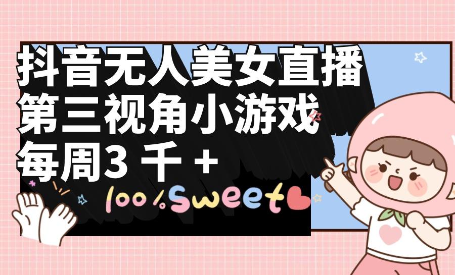 (9796期)抖音无人美女直播，第三视角小游戏，每周收益3000+-副业团