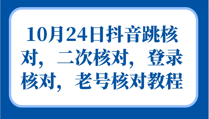 10月24日抖音跳核对,二次核对,登录核对,老号核对教程-副业团