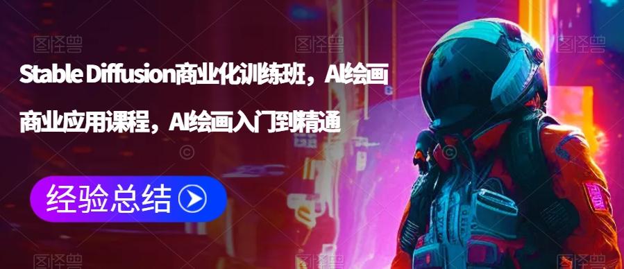 Stable Diffusion商业化训练班,Al绘画商业应用课程,AI绘画入门到精通-副业团