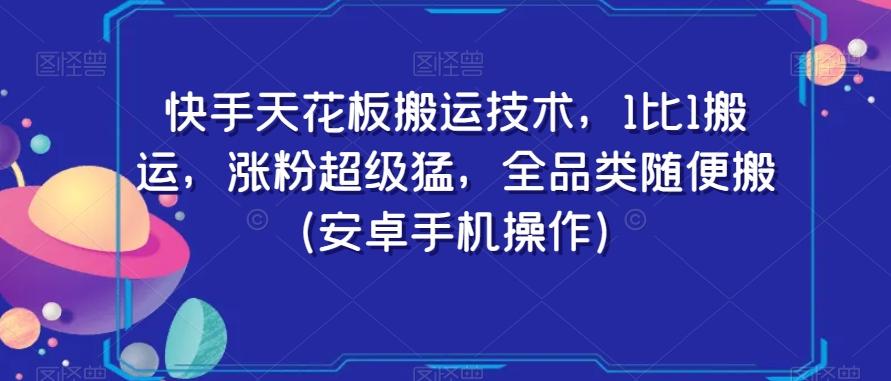 快手天花板搬运技术,1比1搬运,涨粉超级猛,全品类随便搬(安卓手机操作)-副业团
